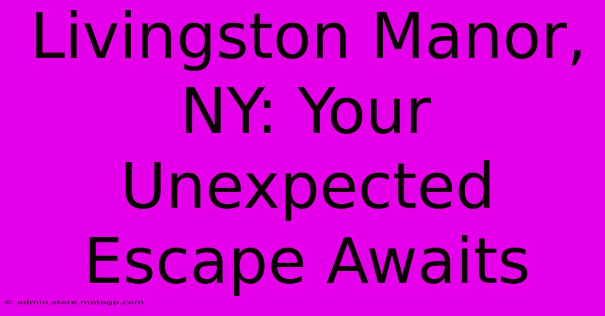 Livingston Manor, NY: Your Unexpected Escape Awaits