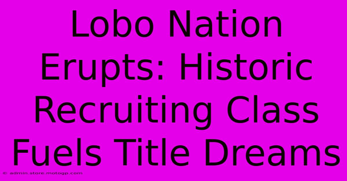 Lobo Nation Erupts: Historic Recruiting Class Fuels Title Dreams