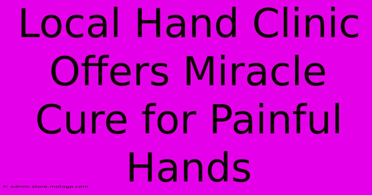 Local Hand Clinic Offers Miracle Cure For Painful Hands