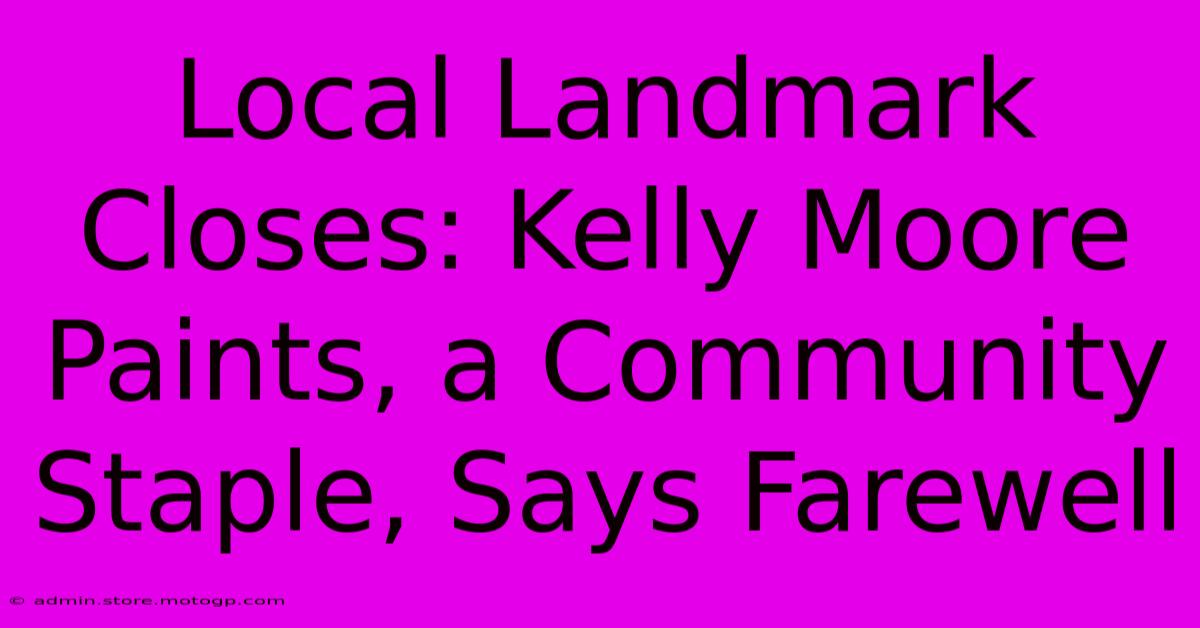 Local Landmark Closes: Kelly Moore Paints, A Community Staple, Says Farewell