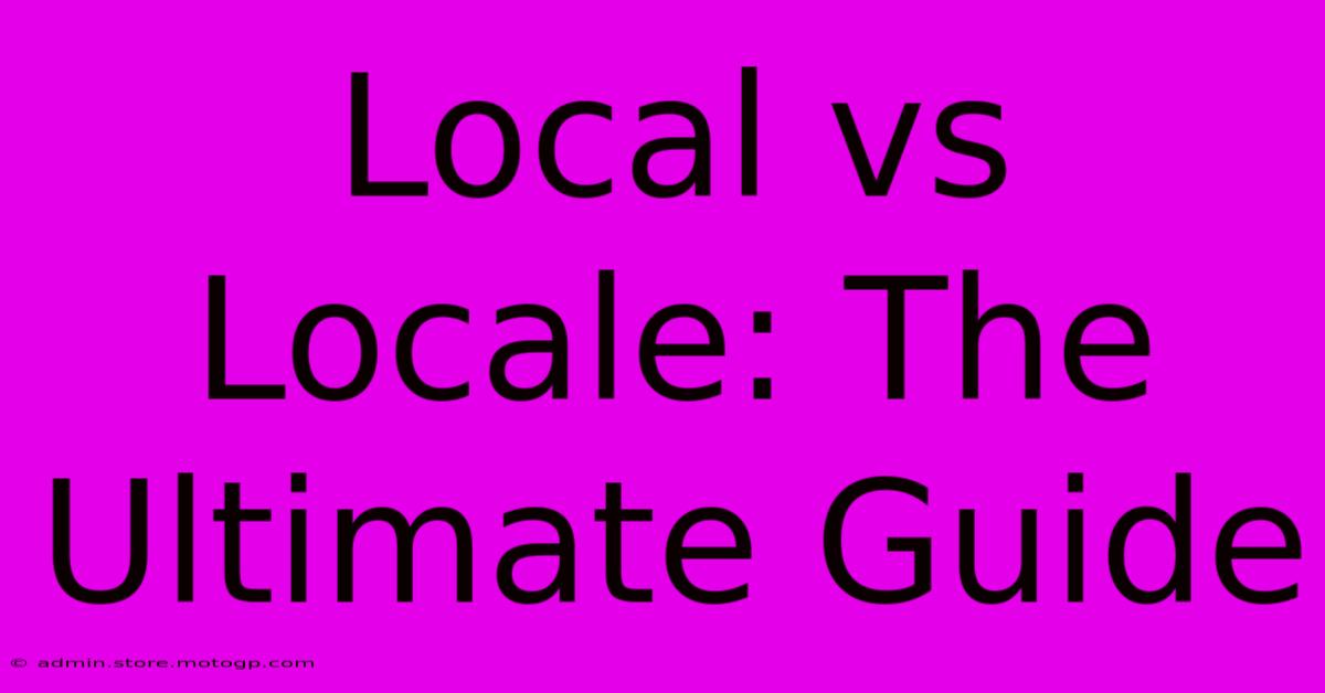 Local Vs Locale: The Ultimate Guide