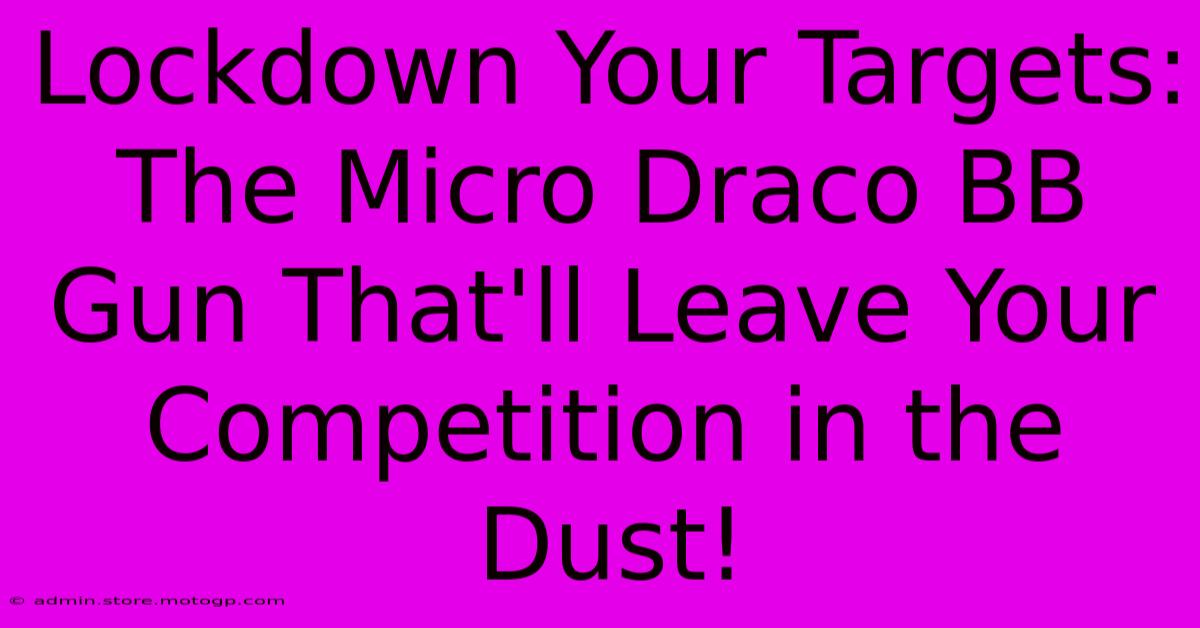 Lockdown Your Targets: The Micro Draco BB Gun That'll Leave Your Competition In The Dust!