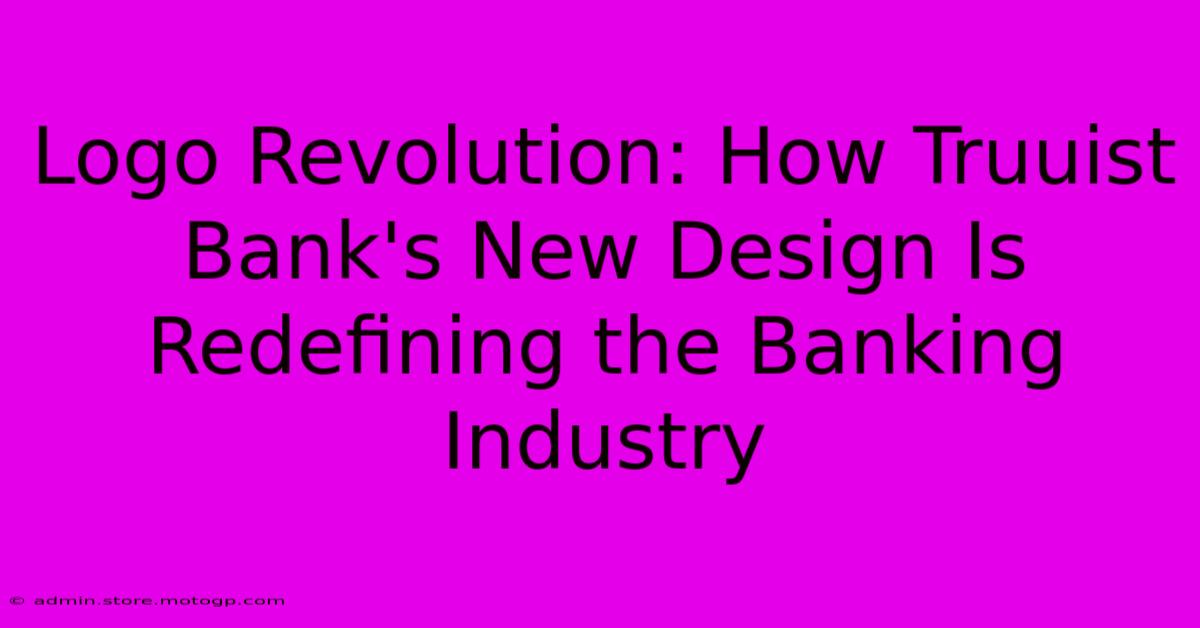 Logo Revolution: How Truuist Bank's New Design Is Redefining The Banking Industry