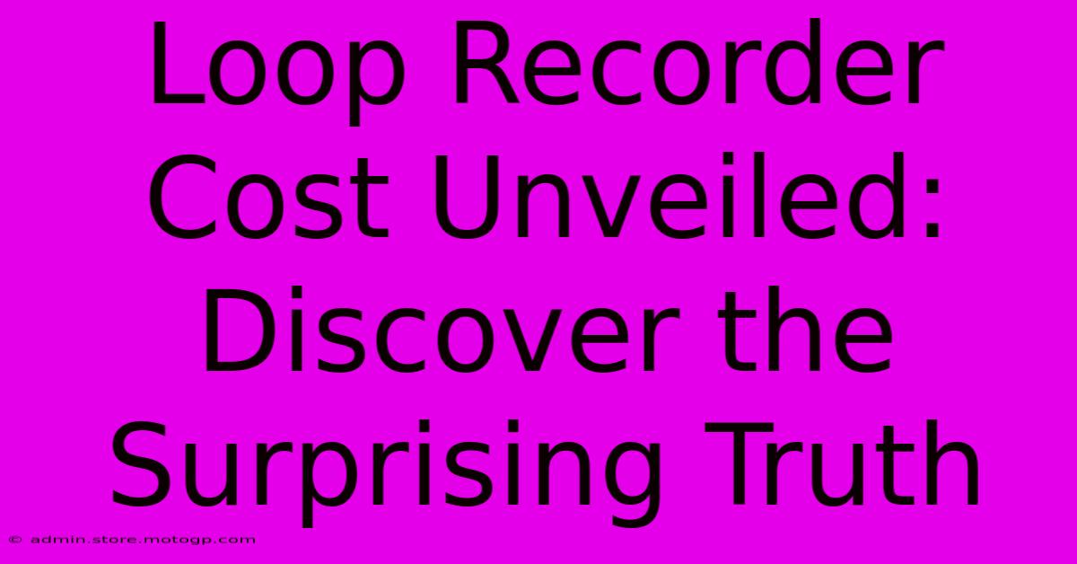 Loop Recorder Cost Unveiled: Discover The Surprising Truth