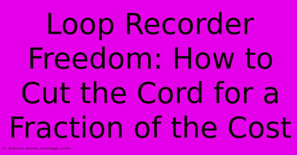 Loop Recorder Freedom: How To Cut The Cord For A Fraction Of The Cost