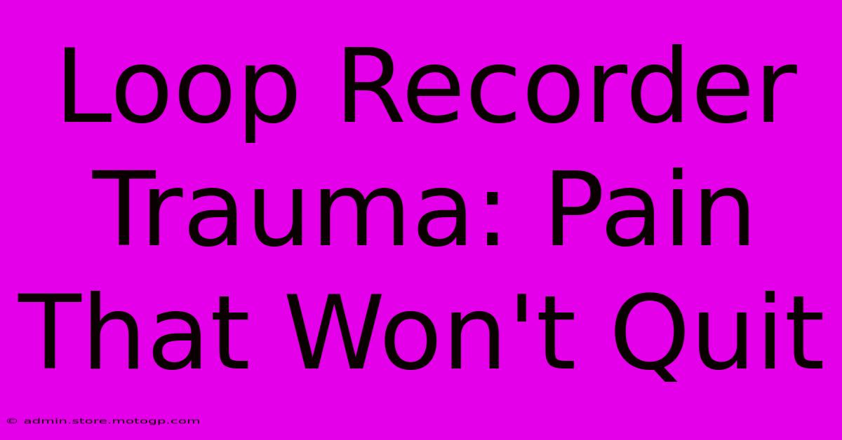 Loop Recorder Trauma: Pain That Won't Quit