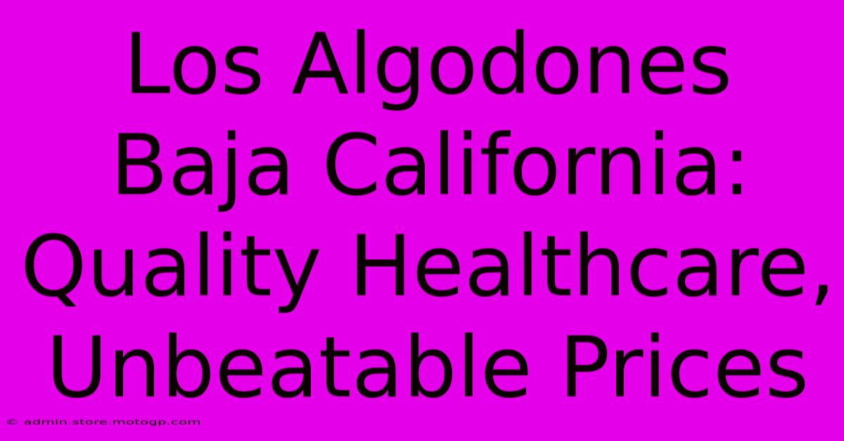 Los Algodones Baja California: Quality Healthcare, Unbeatable Prices