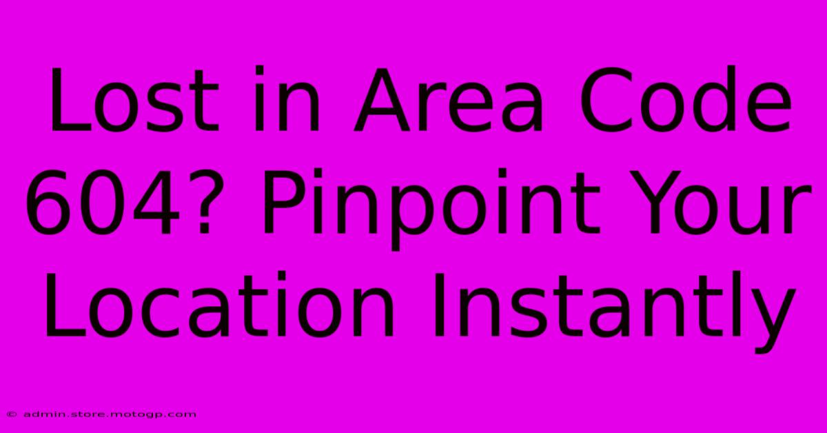 Lost In Area Code 604? Pinpoint Your Location Instantly