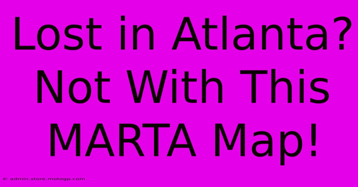 Lost In Atlanta? Not With This MARTA Map!