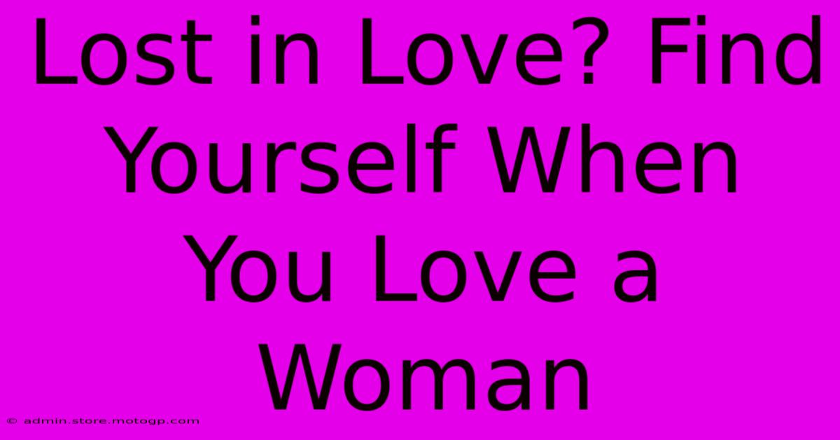 Lost In Love? Find Yourself When You Love A Woman