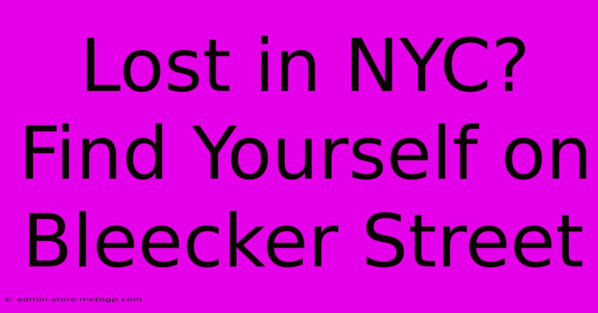 Lost In NYC? Find Yourself On Bleecker Street