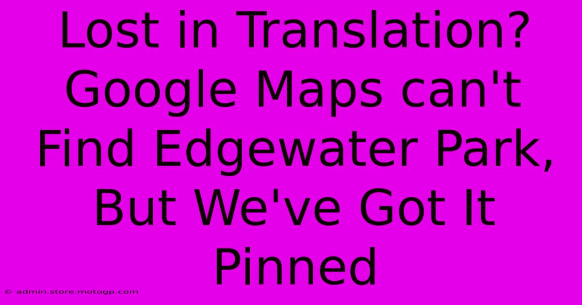 Lost In Translation? Google Maps Can't Find Edgewater Park, But We've Got It Pinned