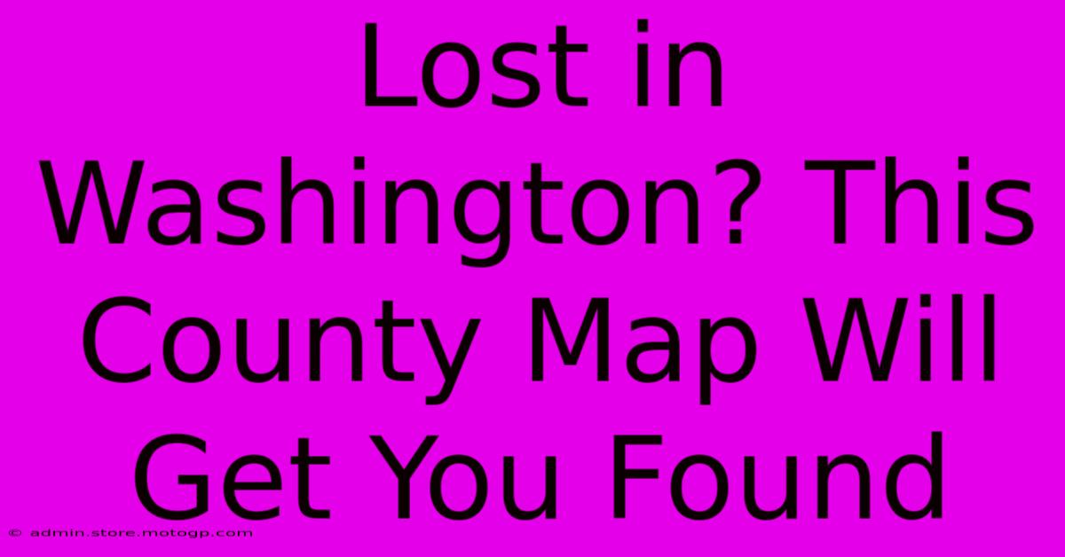 Lost In Washington? This County Map Will Get You Found