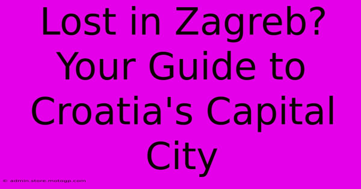 Lost In Zagreb? Your Guide To Croatia's Capital City