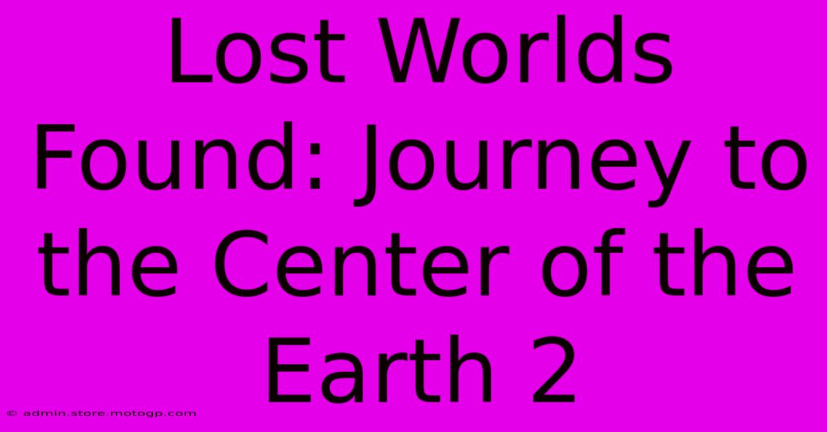 Lost Worlds Found: Journey To The Center Of The Earth 2