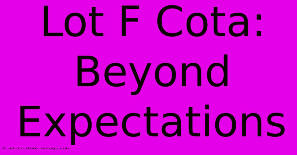 Lot F Cota: Beyond Expectations