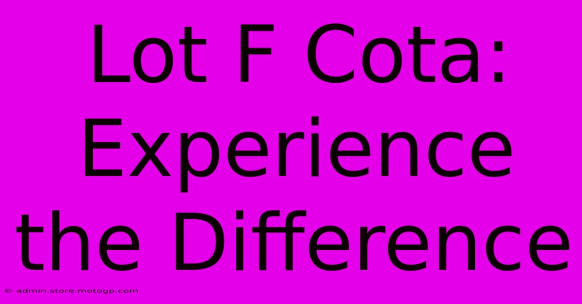 Lot F Cota: Experience The Difference