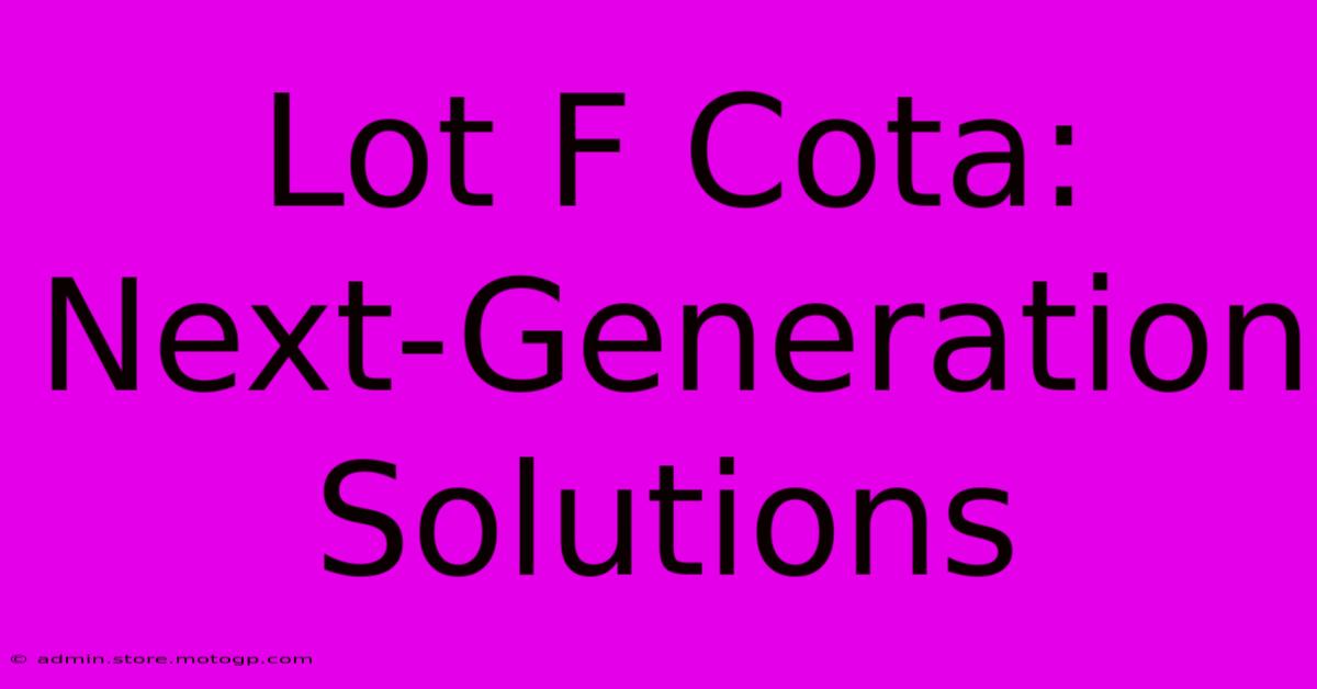 Lot F Cota: Next-Generation Solutions