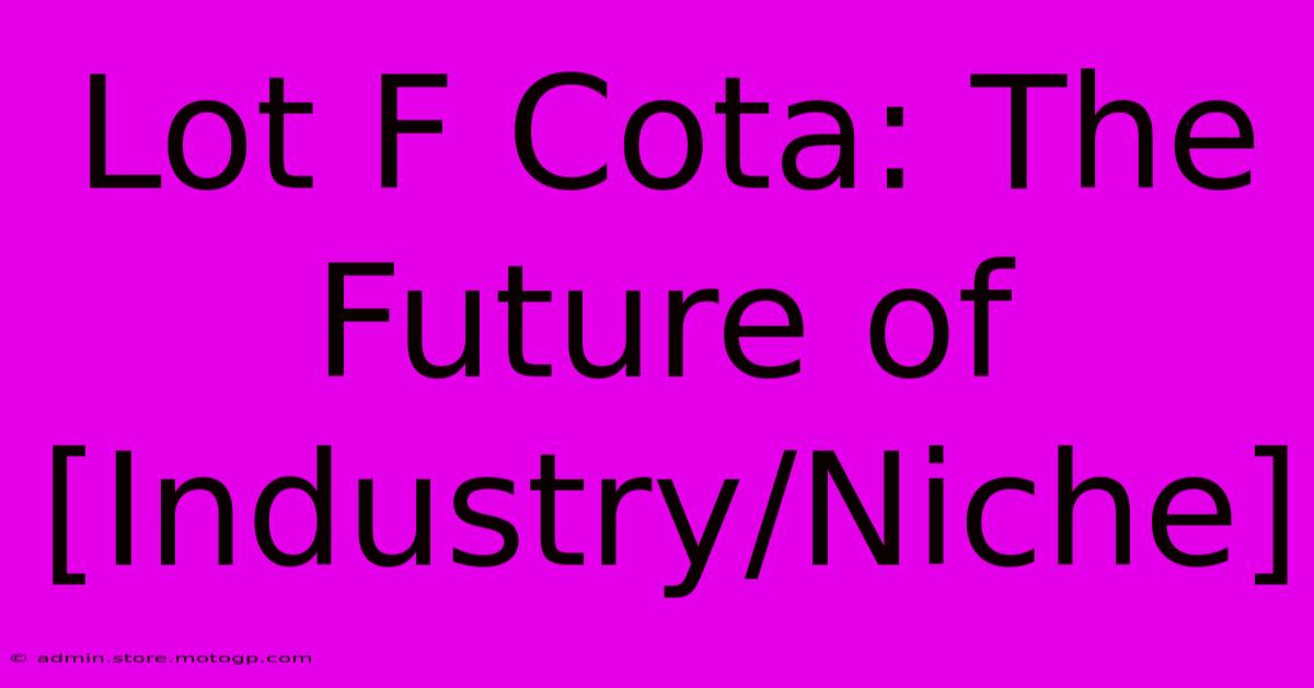 Lot F Cota: The Future Of [Industry/Niche]