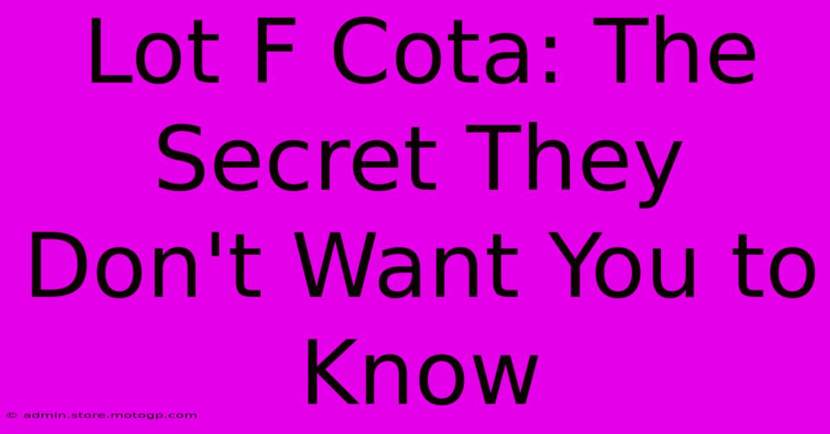 Lot F Cota: The Secret They Don't Want You To Know