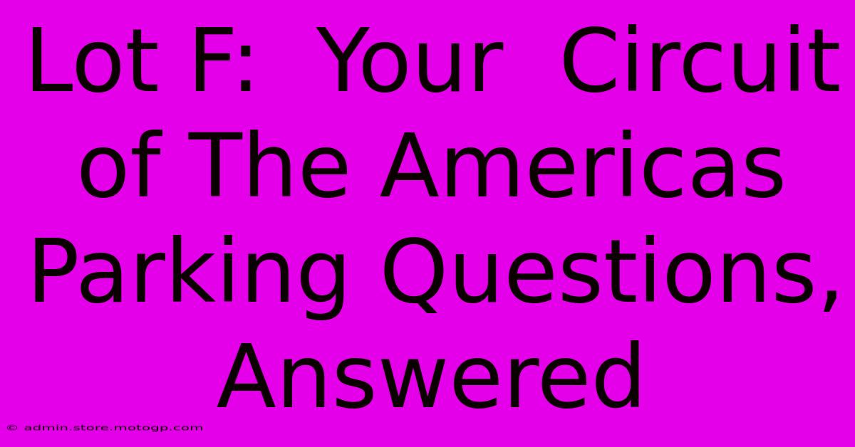 Lot F:  Your  Circuit Of The Americas Parking Questions, Answered