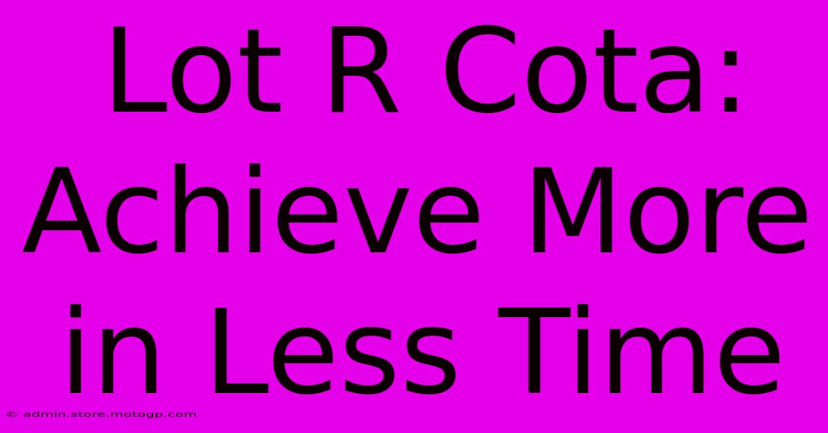 Lot R Cota: Achieve More In Less Time