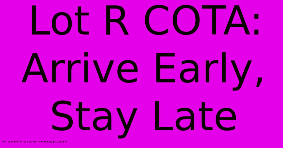 Lot R COTA: Arrive Early, Stay Late