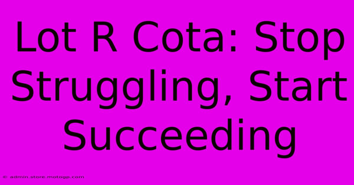 Lot R Cota: Stop Struggling, Start Succeeding