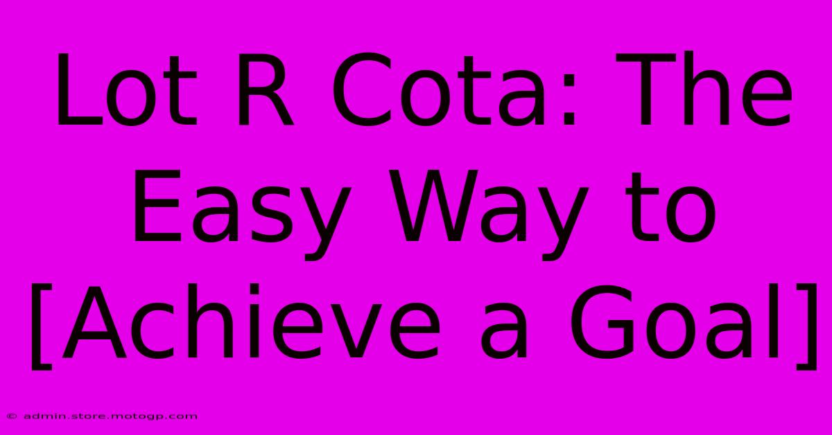 Lot R Cota: The Easy Way To [Achieve A Goal]