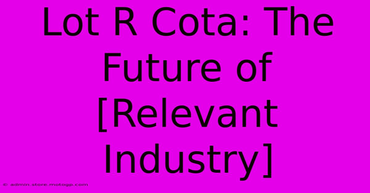 Lot R Cota: The Future Of [Relevant Industry]