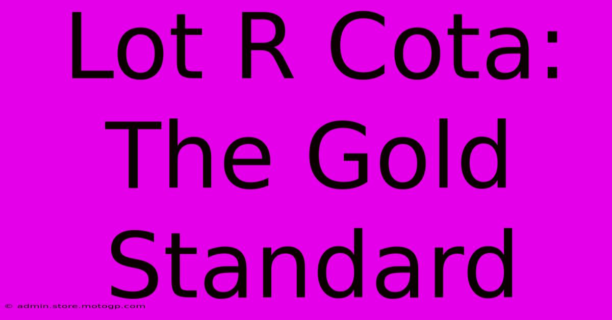 Lot R Cota: The Gold Standard