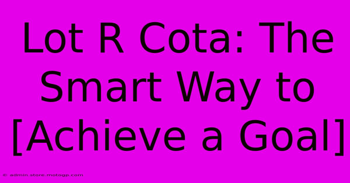 Lot R Cota: The Smart Way To [Achieve A Goal]