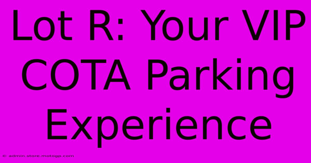 Lot R: Your VIP COTA Parking Experience