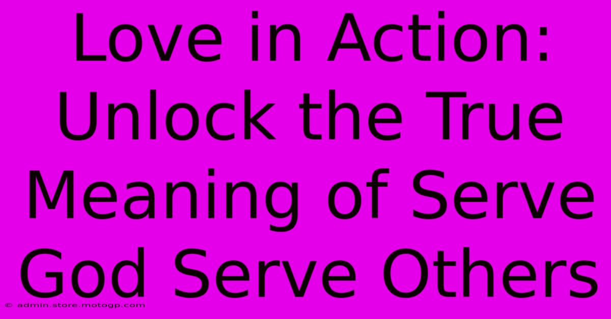 Love In Action: Unlock The True Meaning Of Serve God Serve Others