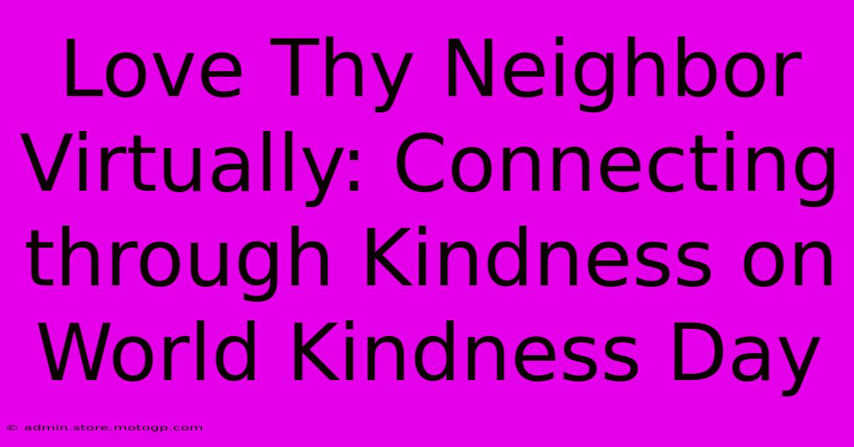 Love Thy Neighbor Virtually: Connecting Through Kindness On World Kindness Day