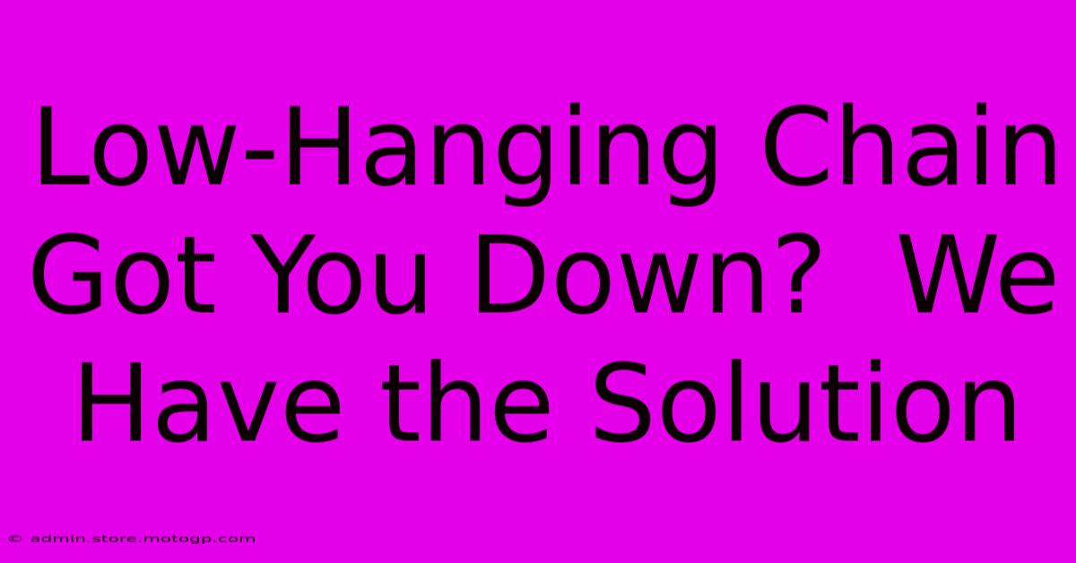 Low-Hanging Chain Got You Down?  We Have The Solution