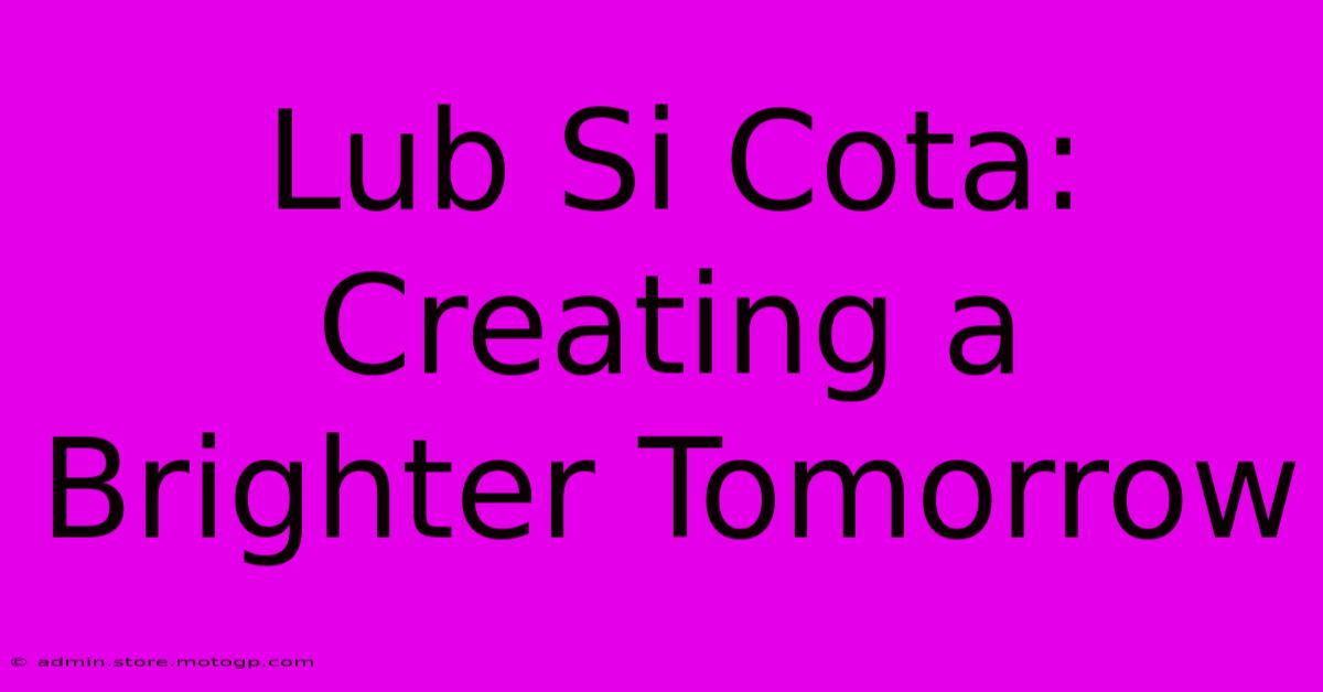 Lub Si Cota: Creating A Brighter Tomorrow