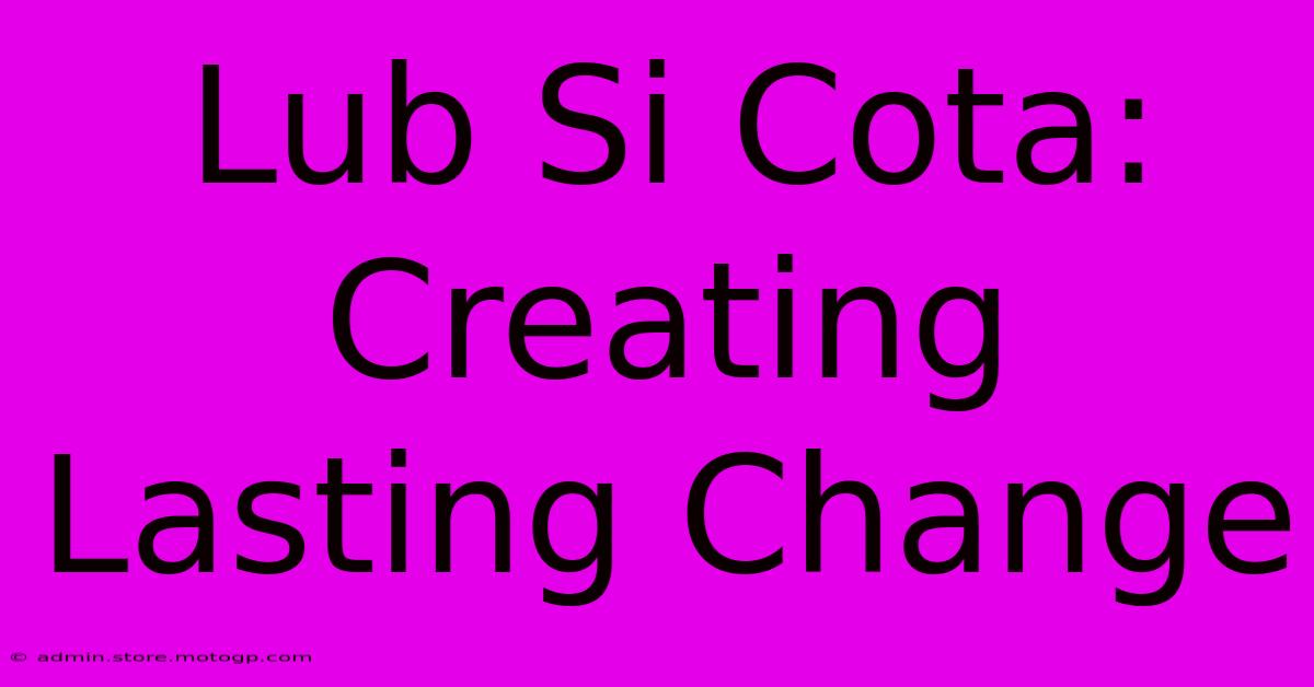 Lub Si Cota: Creating Lasting Change