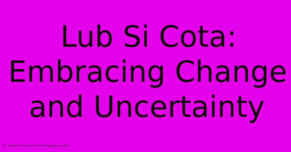 Lub Si Cota: Embracing Change And Uncertainty