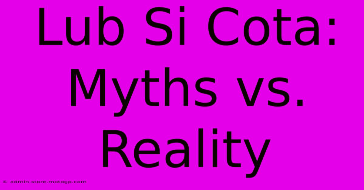 Lub Si Cota: Myths Vs. Reality