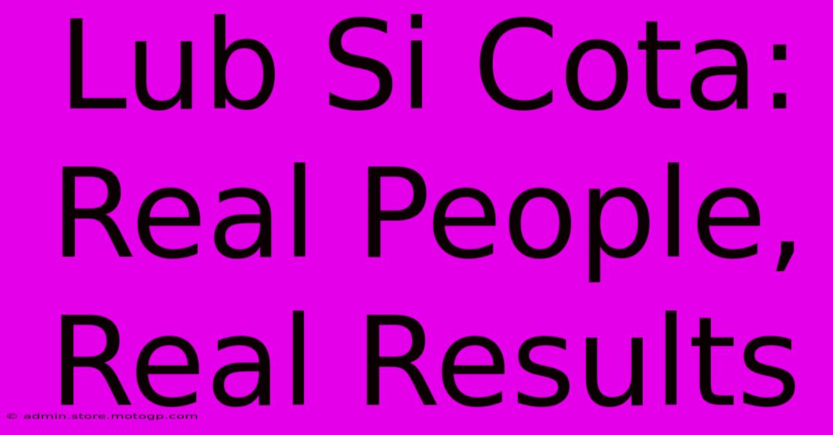 Lub Si Cota: Real People, Real Results