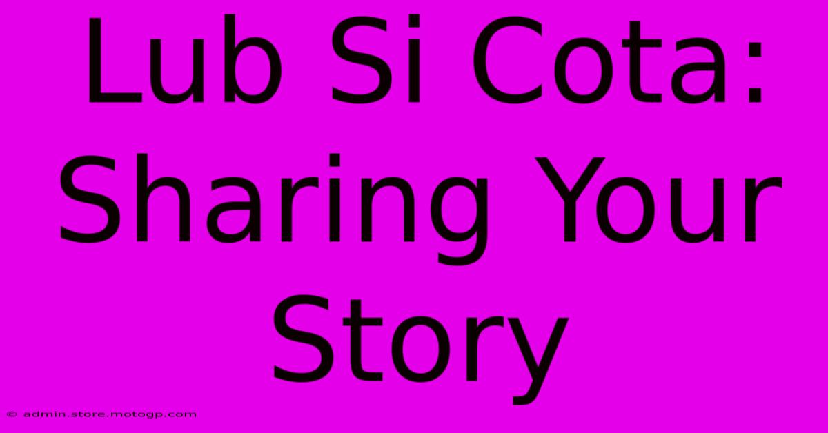 Lub Si Cota: Sharing Your Story