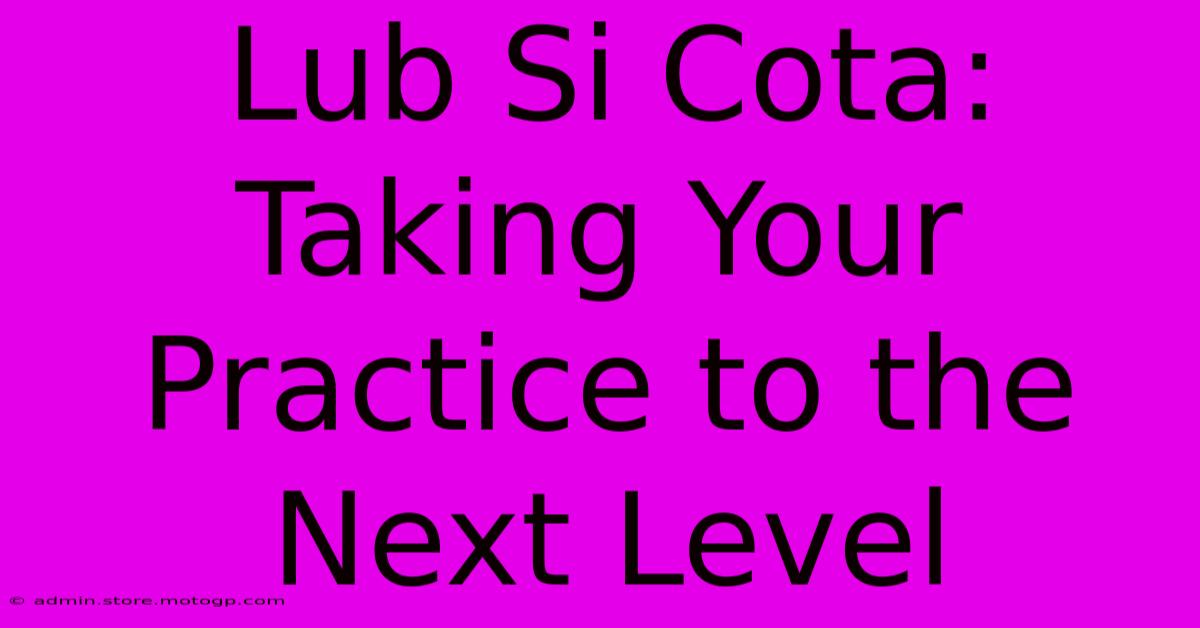 Lub Si Cota: Taking Your Practice To The Next Level