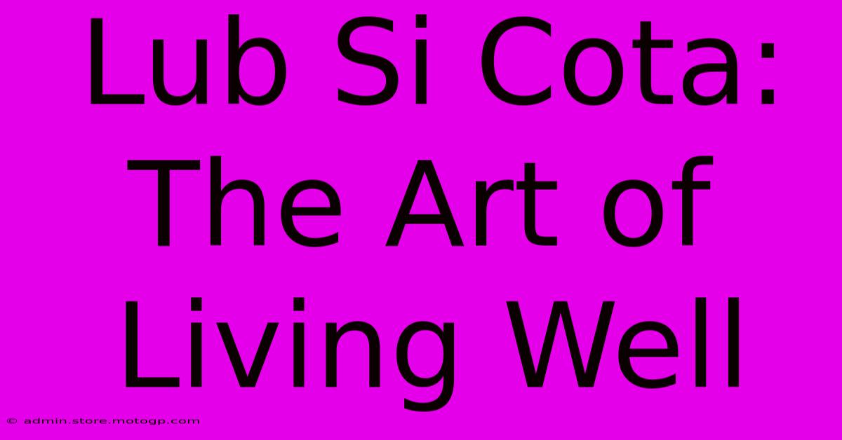 Lub Si Cota: The Art Of Living Well