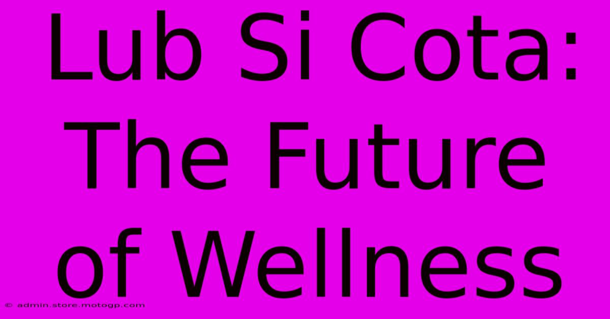 Lub Si Cota: The Future Of Wellness