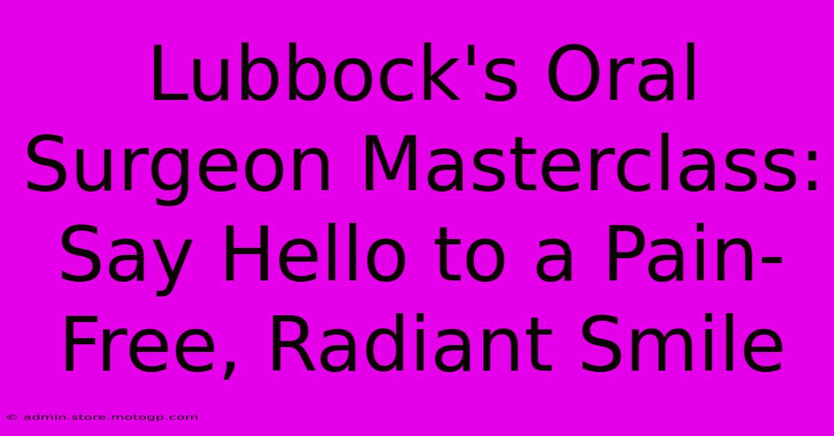 Lubbock's Oral Surgeon Masterclass: Say Hello To A Pain-Free, Radiant Smile