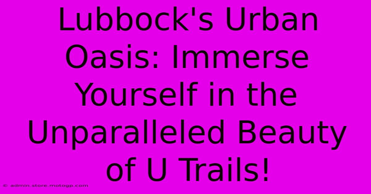 Lubbock's Urban Oasis: Immerse Yourself In The Unparalleled Beauty Of U Trails!