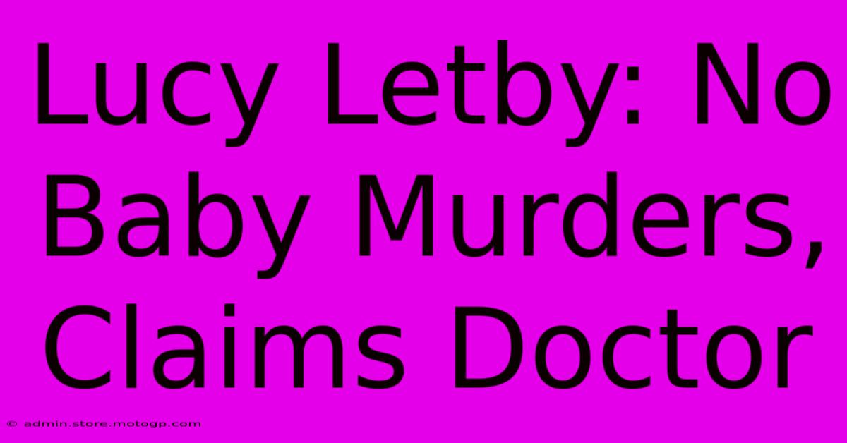 Lucy Letby: No Baby Murders, Claims Doctor