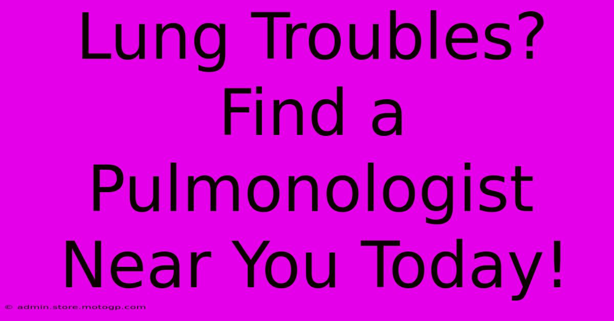 Lung Troubles? Find A Pulmonologist Near You Today!