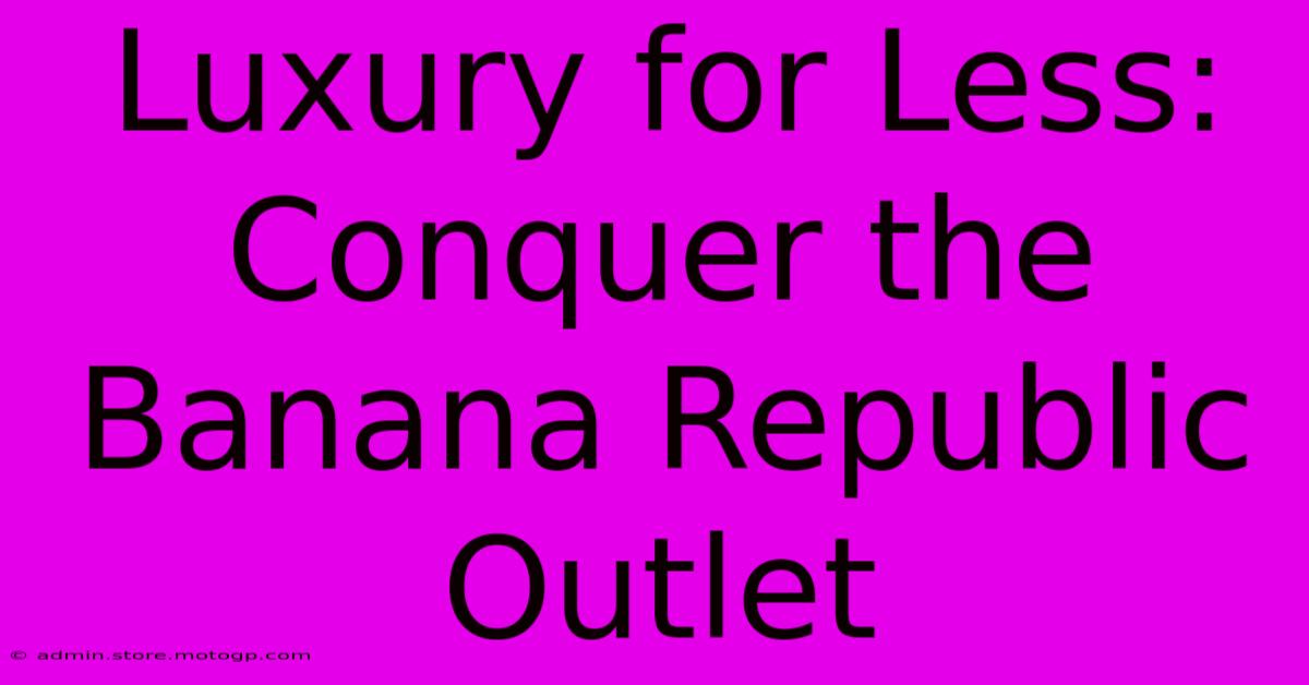 Luxury For Less: Conquer The Banana Republic Outlet